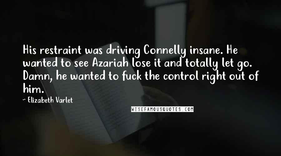 Elizabeth Varlet Quotes: His restraint was driving Connelly insane. He wanted to see Azariah lose it and totally let go. Damn, he wanted to fuck the control right out of him.