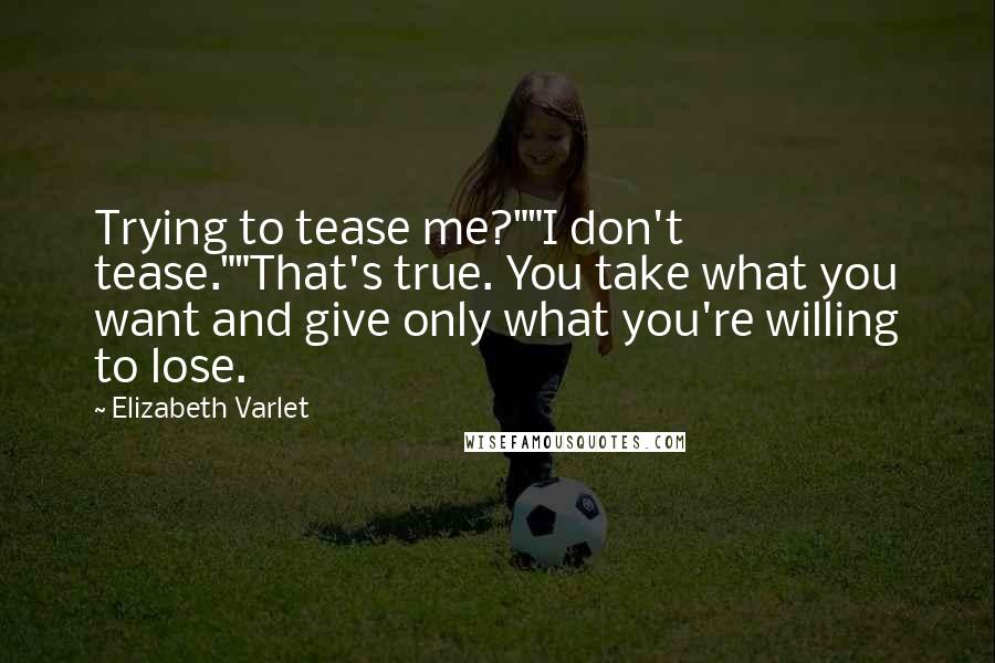 Elizabeth Varlet Quotes: Trying to tease me?""I don't tease.""That's true. You take what you want and give only what you're willing to lose.