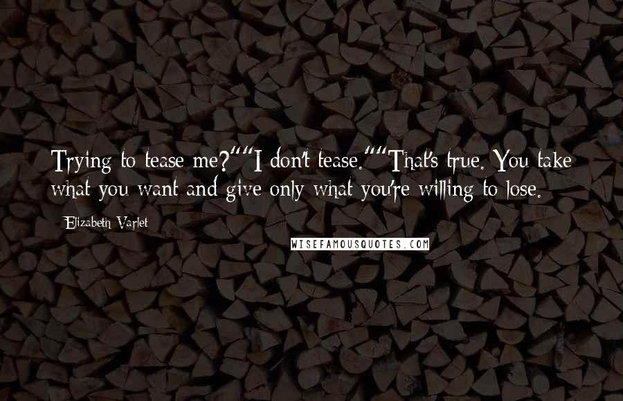 Elizabeth Varlet Quotes: Trying to tease me?""I don't tease.""That's true. You take what you want and give only what you're willing to lose.