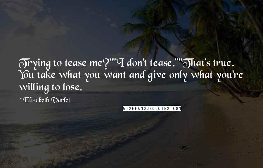 Elizabeth Varlet Quotes: Trying to tease me?""I don't tease.""That's true. You take what you want and give only what you're willing to lose.