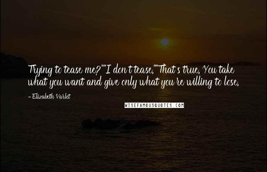 Elizabeth Varlet Quotes: Trying to tease me?""I don't tease.""That's true. You take what you want and give only what you're willing to lose.