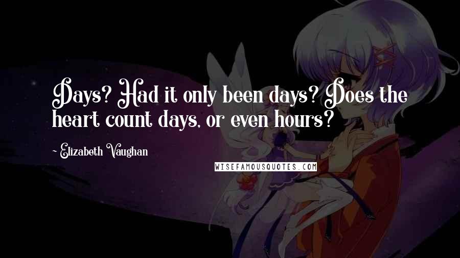 Elizabeth Vaughan Quotes: Days? Had it only been days? Does the heart count days, or even hours?