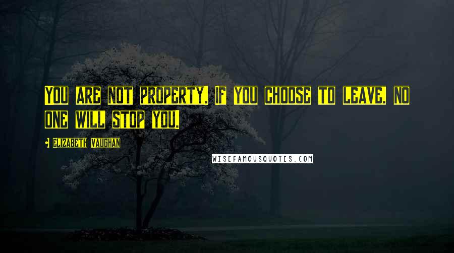 Elizabeth Vaughan Quotes: You are not property. If you choose to leave, no one will stop you.