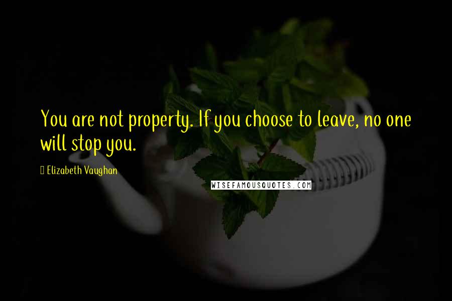 Elizabeth Vaughan Quotes: You are not property. If you choose to leave, no one will stop you.