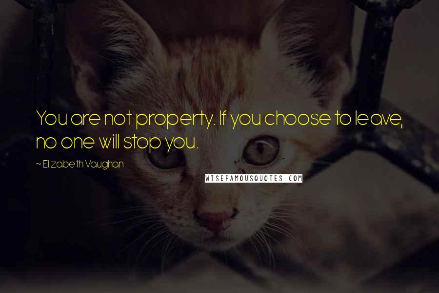 Elizabeth Vaughan Quotes: You are not property. If you choose to leave, no one will stop you.