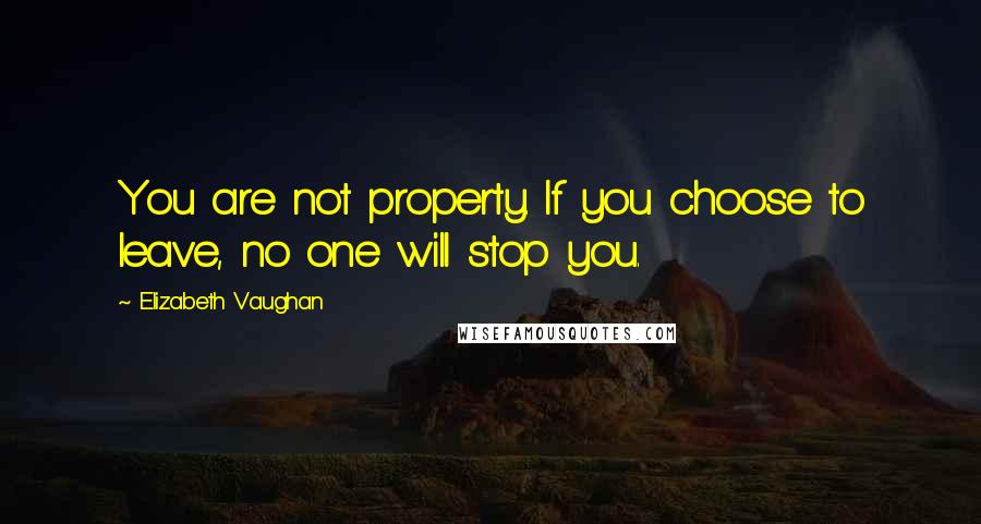 Elizabeth Vaughan Quotes: You are not property. If you choose to leave, no one will stop you.