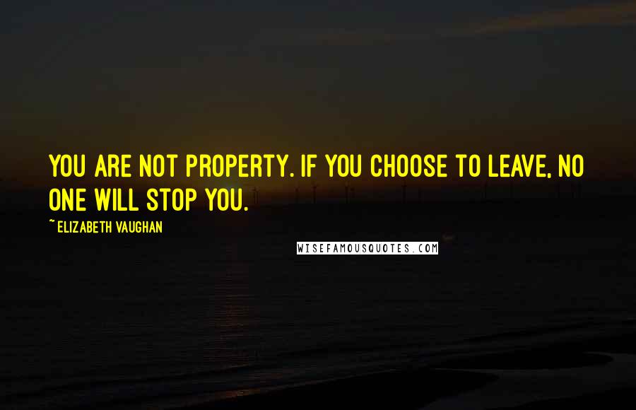 Elizabeth Vaughan Quotes: You are not property. If you choose to leave, no one will stop you.