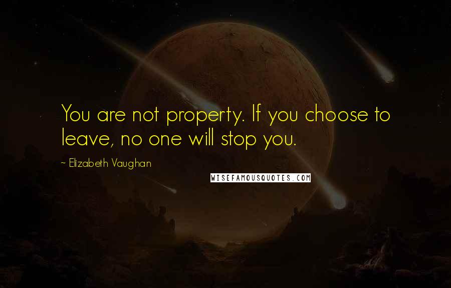 Elizabeth Vaughan Quotes: You are not property. If you choose to leave, no one will stop you.