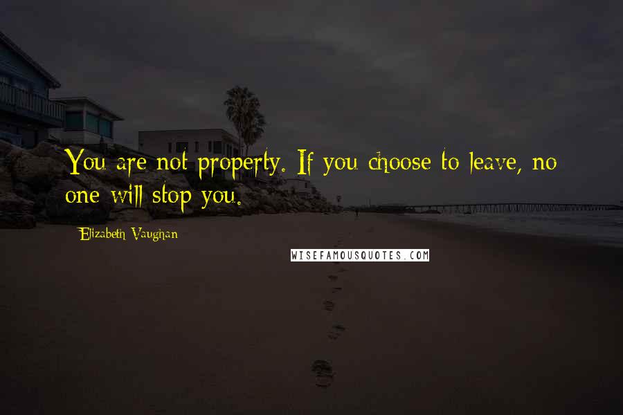 Elizabeth Vaughan Quotes: You are not property. If you choose to leave, no one will stop you.