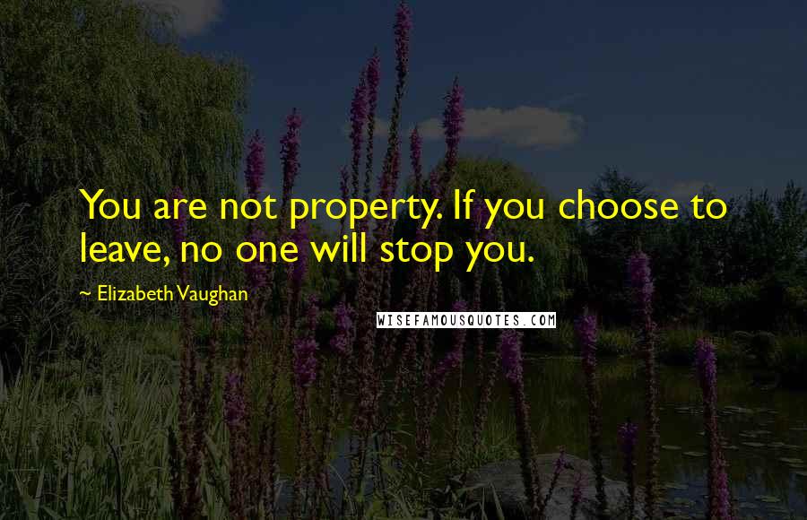 Elizabeth Vaughan Quotes: You are not property. If you choose to leave, no one will stop you.