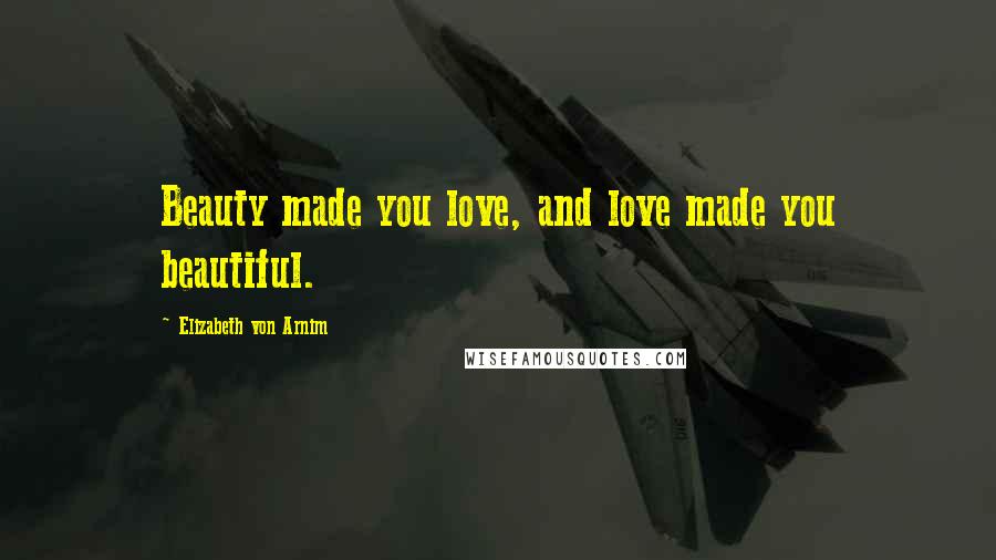 Elizabeth Von Arnim Quotes: Beauty made you love, and love made you beautiful.