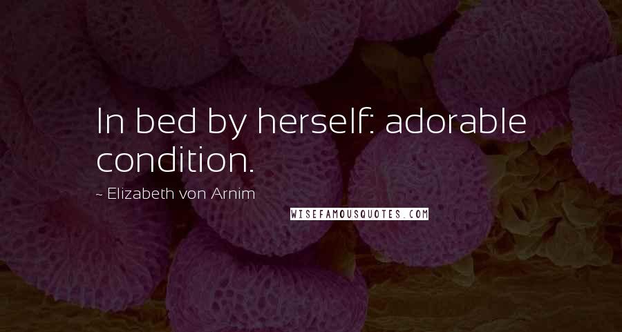 Elizabeth Von Arnim Quotes: In bed by herself: adorable condition.