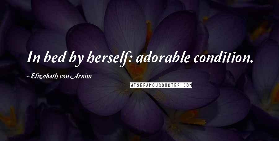 Elizabeth Von Arnim Quotes: In bed by herself: adorable condition.