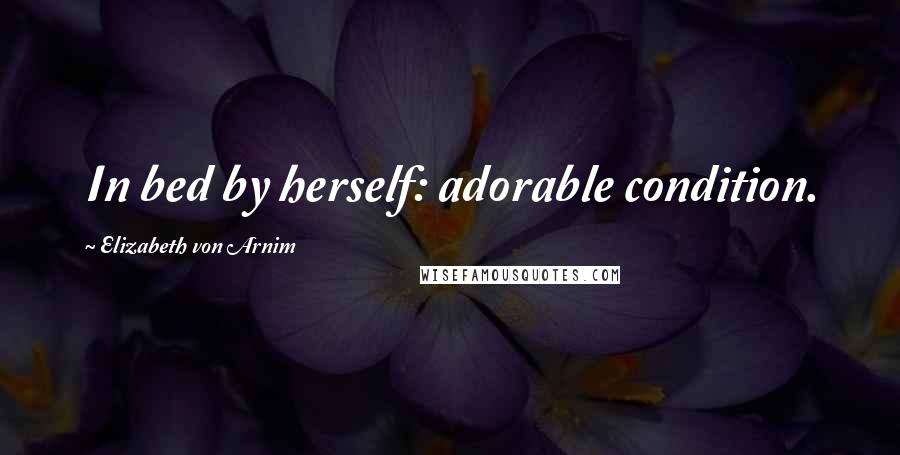 Elizabeth Von Arnim Quotes: In bed by herself: adorable condition.