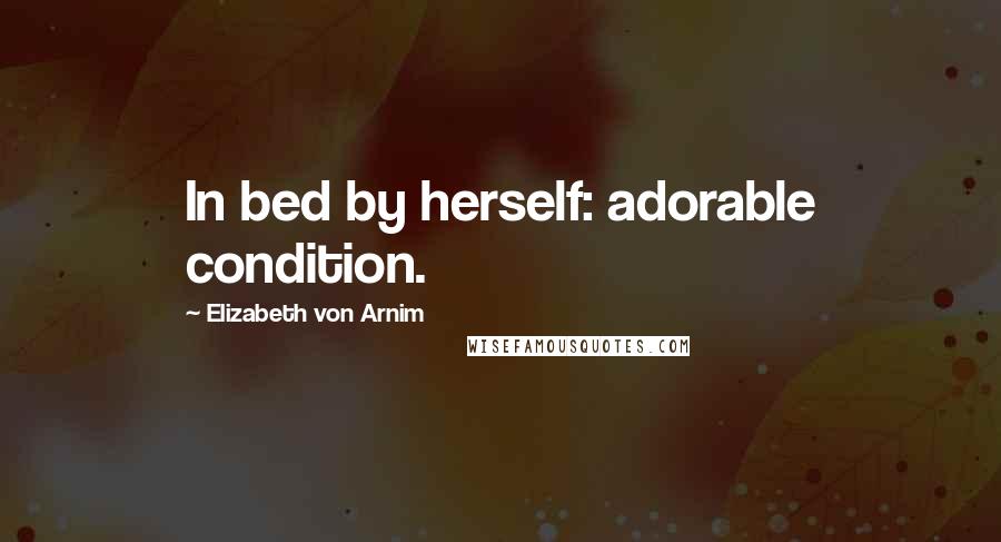 Elizabeth Von Arnim Quotes: In bed by herself: adorable condition.