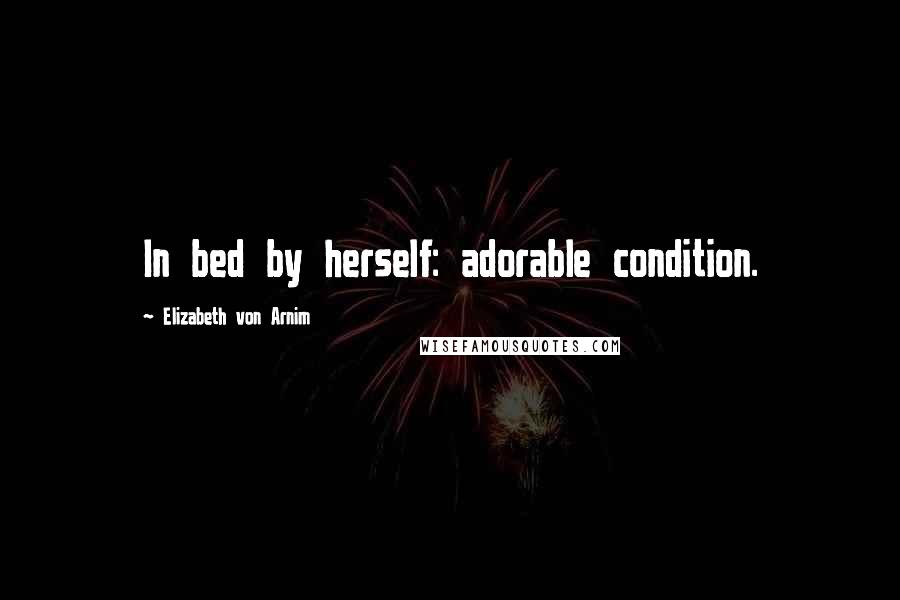 Elizabeth Von Arnim Quotes: In bed by herself: adorable condition.