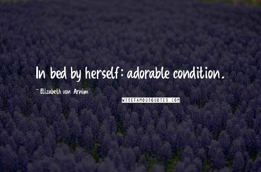 Elizabeth Von Arnim Quotes: In bed by herself: adorable condition.