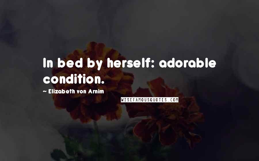 Elizabeth Von Arnim Quotes: In bed by herself: adorable condition.