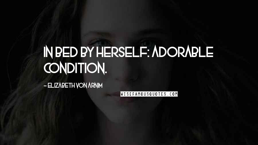 Elizabeth Von Arnim Quotes: In bed by herself: adorable condition.