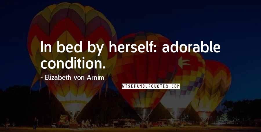 Elizabeth Von Arnim Quotes: In bed by herself: adorable condition.