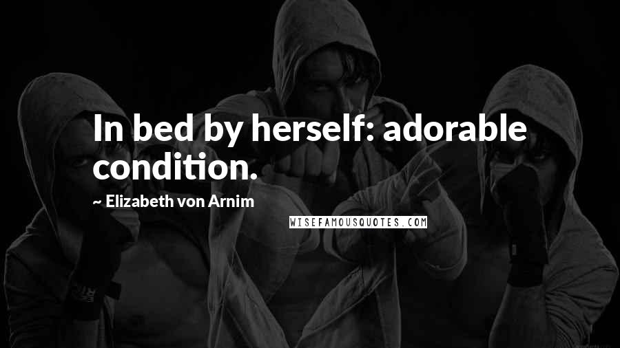 Elizabeth Von Arnim Quotes: In bed by herself: adorable condition.