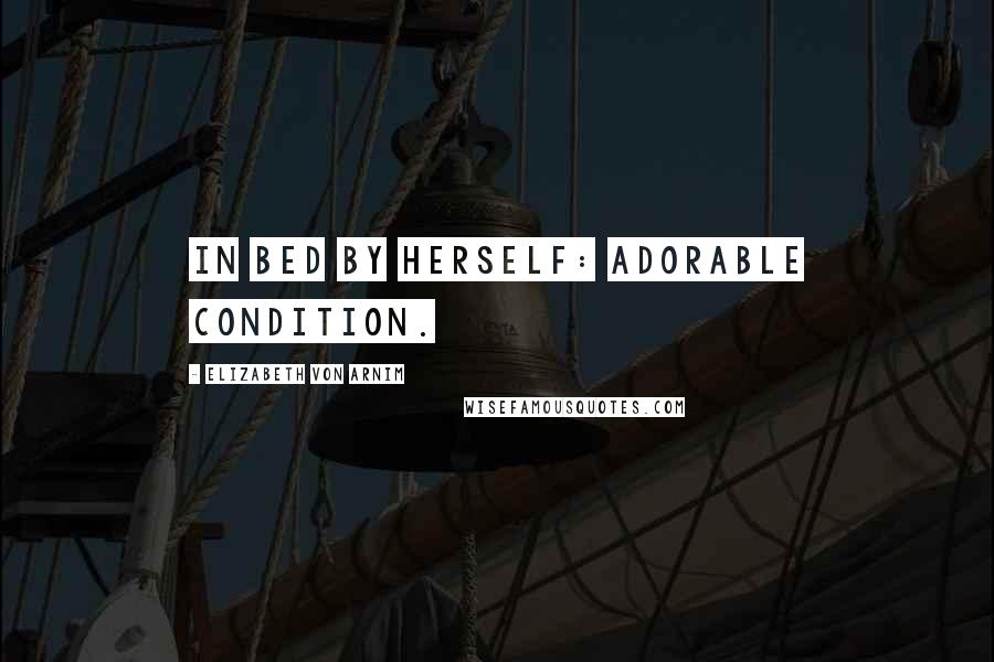 Elizabeth Von Arnim Quotes: In bed by herself: adorable condition.