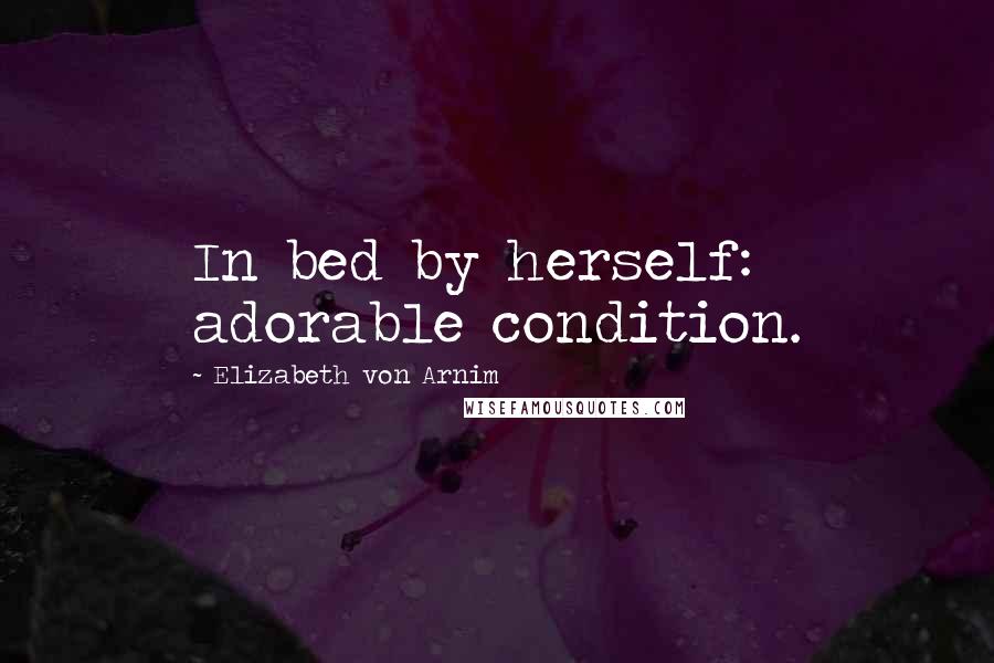 Elizabeth Von Arnim Quotes: In bed by herself: adorable condition.