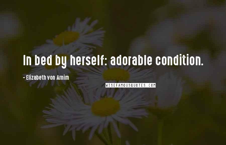 Elizabeth Von Arnim Quotes: In bed by herself: adorable condition.