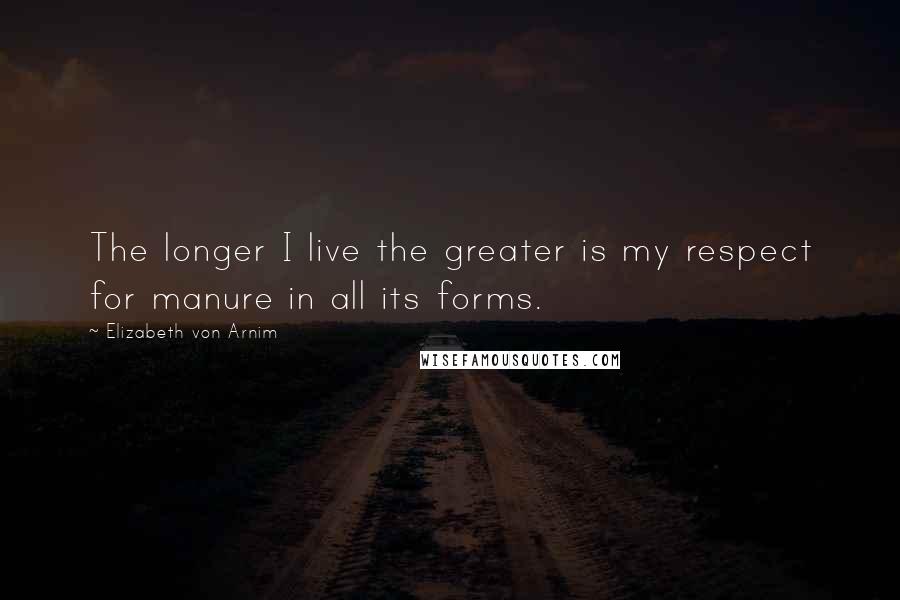 Elizabeth Von Arnim Quotes: The longer I live the greater is my respect for manure in all its forms.