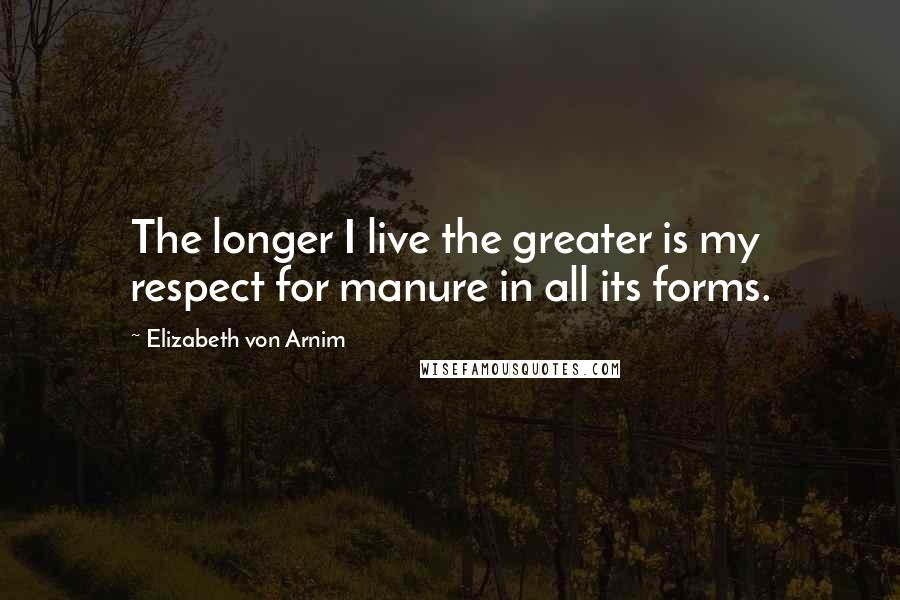 Elizabeth Von Arnim Quotes: The longer I live the greater is my respect for manure in all its forms.