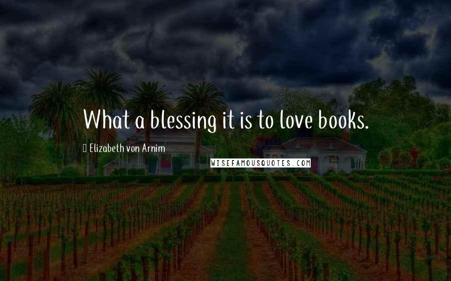 Elizabeth Von Arnim Quotes: What a blessing it is to love books.