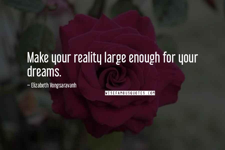 Elizabeth Vongsaravanh Quotes: Make your reality large enough for your dreams.
