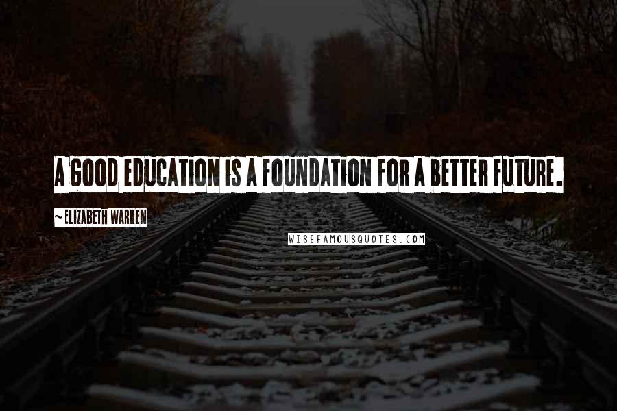 Elizabeth Warren Quotes: A good education is a foundation for a better future.