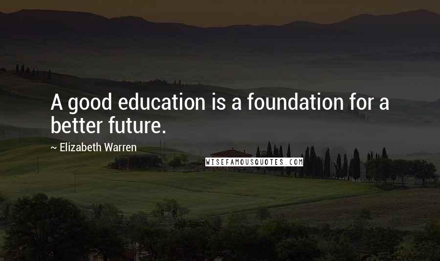 Elizabeth Warren Quotes: A good education is a foundation for a better future.