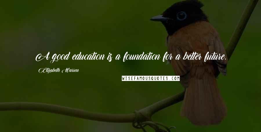 Elizabeth Warren Quotes: A good education is a foundation for a better future.