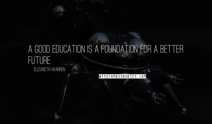 Elizabeth Warren Quotes: A good education is a foundation for a better future.