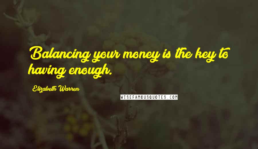 Elizabeth Warren Quotes: Balancing your money is the key to having enough.