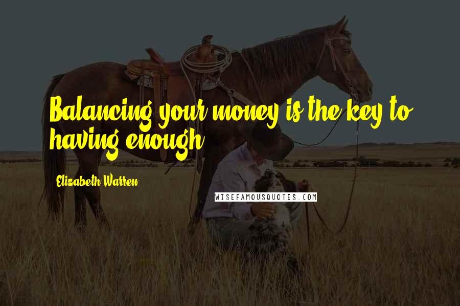 Elizabeth Warren Quotes: Balancing your money is the key to having enough.