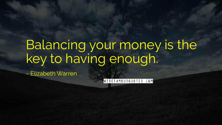 Elizabeth Warren Quotes: Balancing your money is the key to having enough.