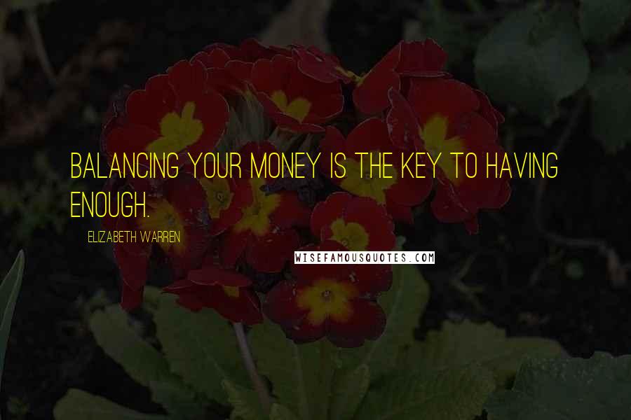 Elizabeth Warren Quotes: Balancing your money is the key to having enough.