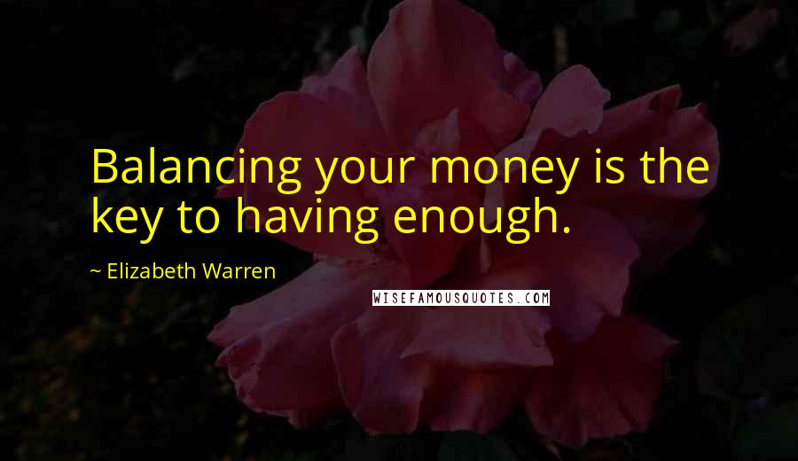 Elizabeth Warren Quotes: Balancing your money is the key to having enough.