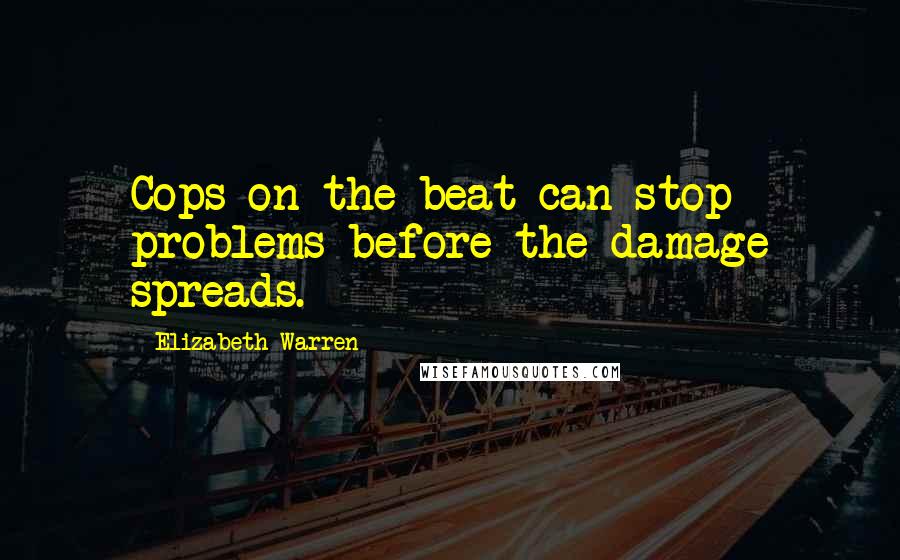 Elizabeth Warren Quotes: Cops on the beat can stop problems before the damage spreads.