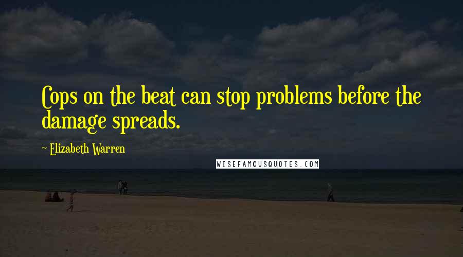 Elizabeth Warren Quotes: Cops on the beat can stop problems before the damage spreads.