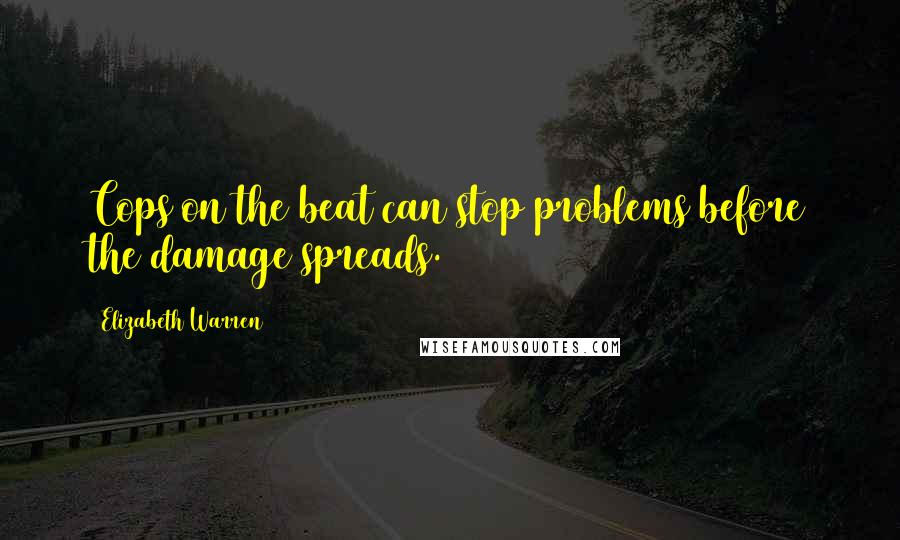 Elizabeth Warren Quotes: Cops on the beat can stop problems before the damage spreads.