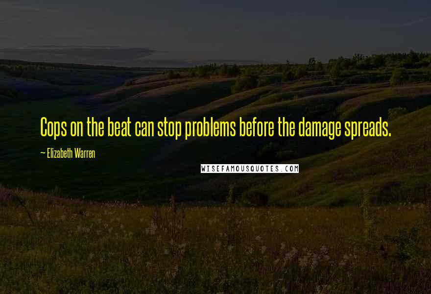 Elizabeth Warren Quotes: Cops on the beat can stop problems before the damage spreads.