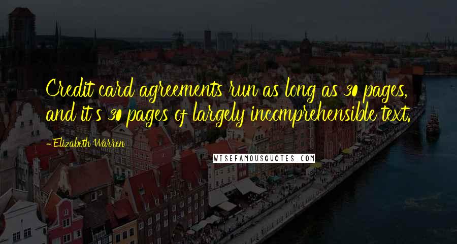 Elizabeth Warren Quotes: Credit card agreements run as long as 30 pages, and it's 30 pages of largely incomprehensible text.