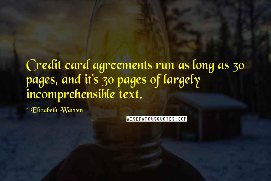 Elizabeth Warren Quotes: Credit card agreements run as long as 30 pages, and it's 30 pages of largely incomprehensible text.