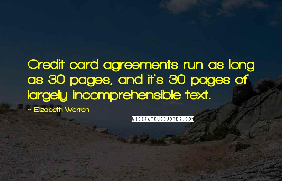 Elizabeth Warren Quotes: Credit card agreements run as long as 30 pages, and it's 30 pages of largely incomprehensible text.