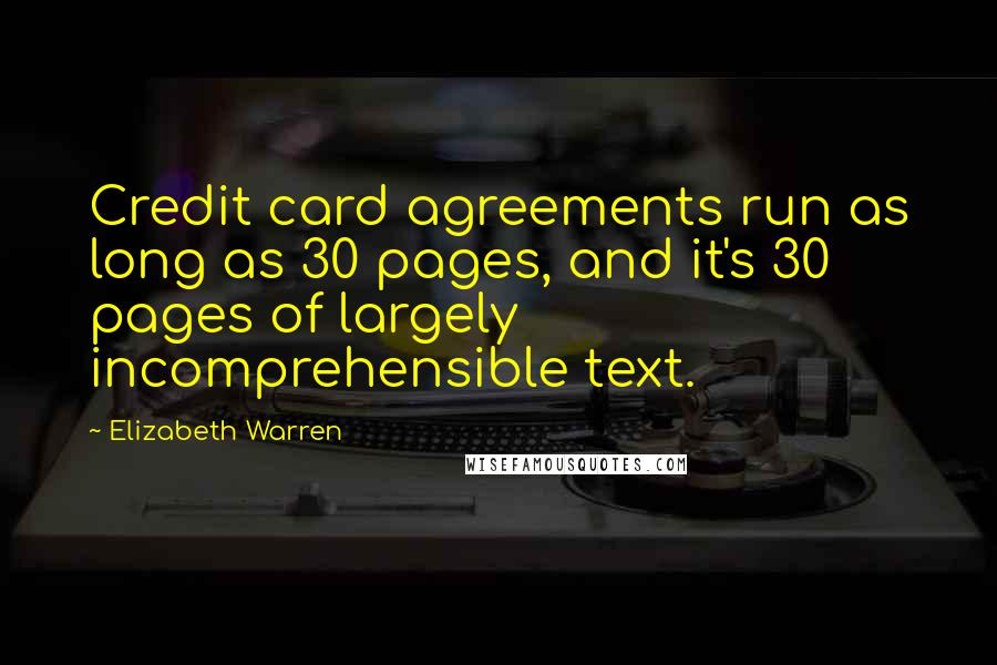 Elizabeth Warren Quotes: Credit card agreements run as long as 30 pages, and it's 30 pages of largely incomprehensible text.