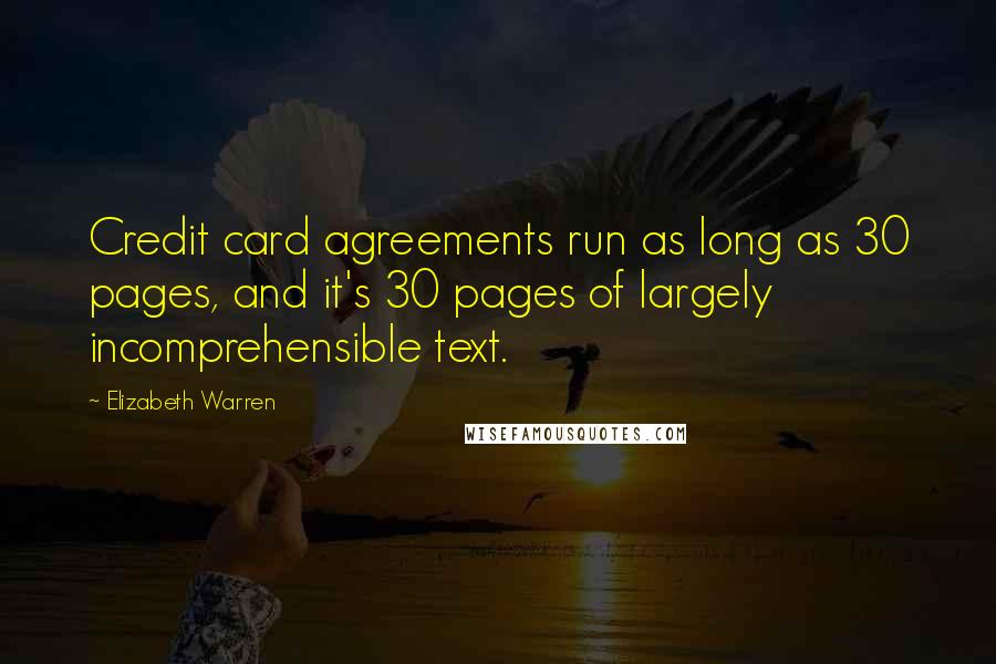 Elizabeth Warren Quotes: Credit card agreements run as long as 30 pages, and it's 30 pages of largely incomprehensible text.